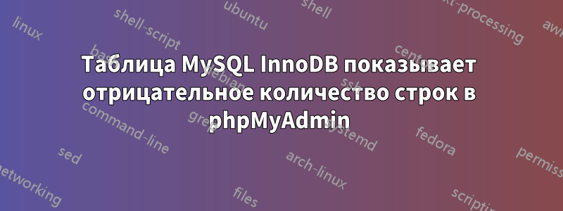 Таблица MySQL InnoDB показывает отрицательное количество строк в phpMyAdmin