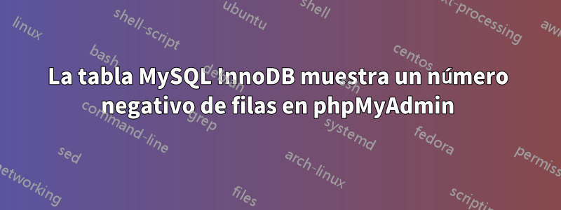 La tabla MySQL InnoDB muestra un número negativo de filas en phpMyAdmin