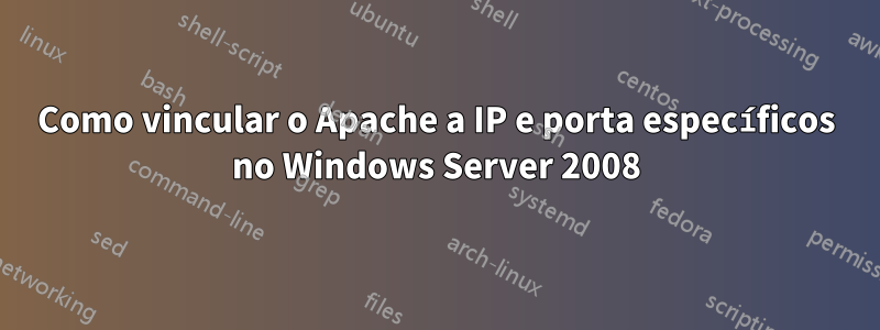 Como vincular o Apache a IP e porta específicos no Windows Server 2008