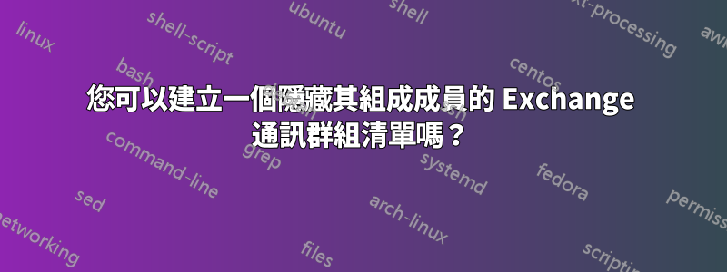 您可以建立一個隱藏其組成成員的 Exchange 通訊群組清單嗎？