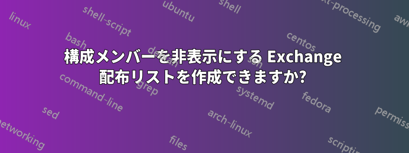 構成メンバーを非表示にする Exchange 配布リストを作成できますか?