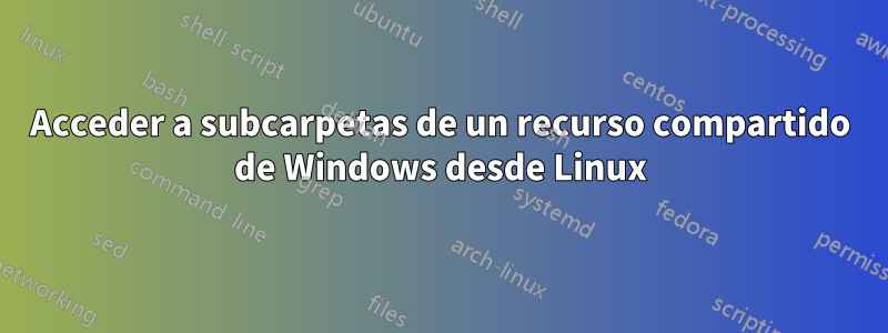 Acceder a subcarpetas de un recurso compartido de Windows desde Linux