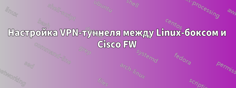 Настройка VPN-туннеля между Linux-боксом и Cisco FW