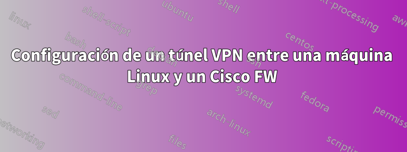 Configuración de un túnel VPN entre una máquina Linux y un Cisco FW