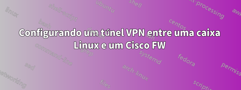 Configurando um túnel VPN entre uma caixa Linux e um Cisco FW