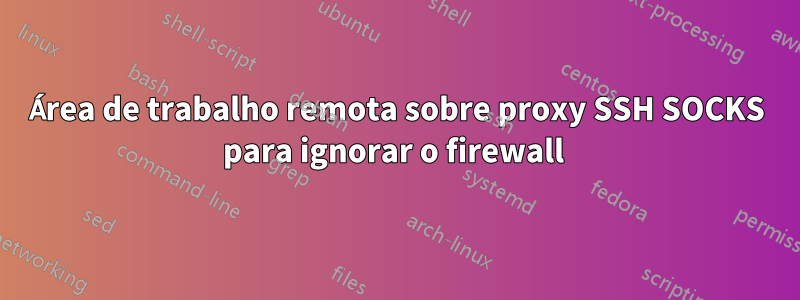 Área de trabalho remota sobre proxy SSH SOCKS para ignorar o firewall 