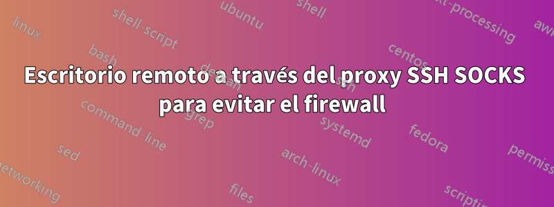 Escritorio remoto a través del proxy SSH SOCKS para evitar el firewall 