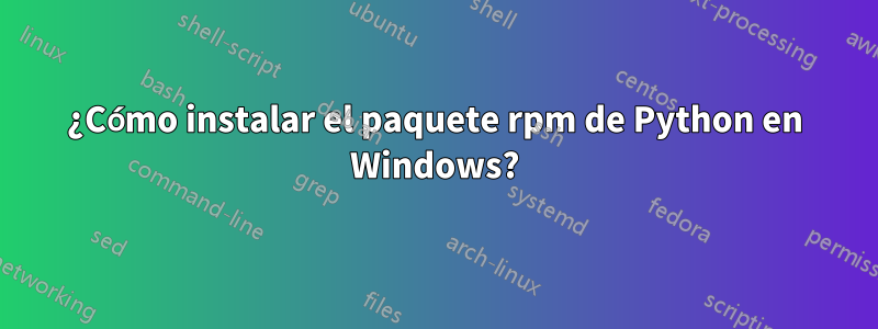 ¿Cómo instalar el paquete rpm de Python en Windows?