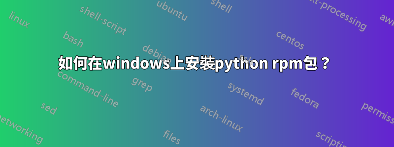 如何在windows上安裝python rpm包？