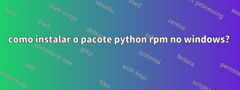 como instalar o pacote python rpm no windows?