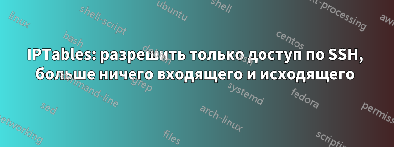 IPTables: разрешить только доступ по SSH, больше ничего входящего и исходящего