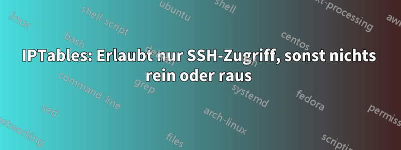 IPTables: Erlaubt nur SSH-Zugriff, sonst nichts rein oder raus