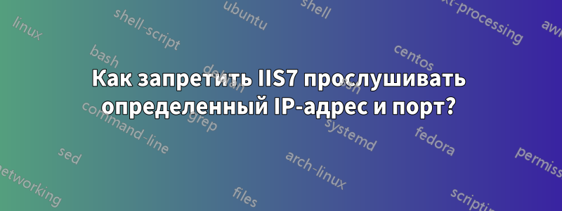 Как запретить IIS7 прослушивать определенный IP-адрес и порт?