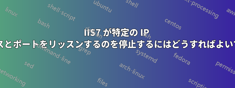 IIS7 が特定の IP アドレスとポートをリッスンするのを停止するにはどうすればよいですか?