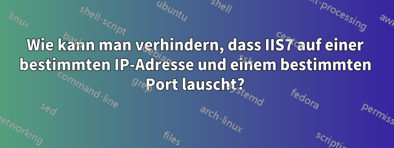 Wie kann man verhindern, dass IIS7 auf einer bestimmten IP-Adresse und einem bestimmten Port lauscht?