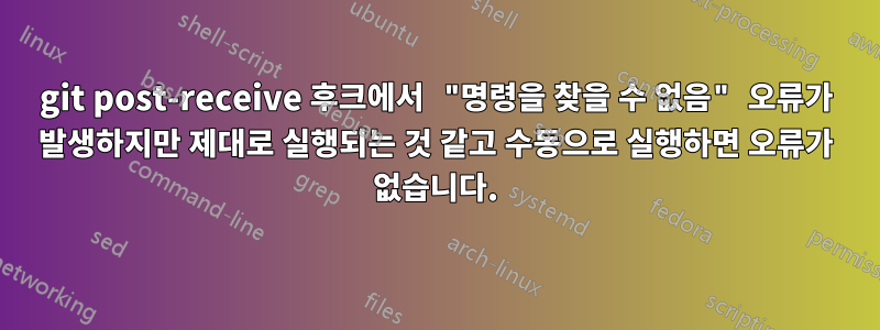 git post-receive 후크에서 "명령을 찾을 수 없음" 오류가 발생하지만 제대로 실행되는 것 같고 수동으로 실행하면 오류가 없습니다.