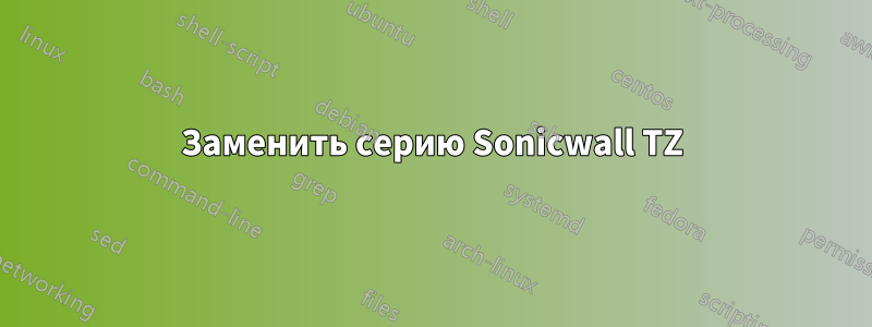 Заменить серию Sonicwall TZ