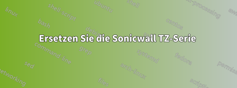 Ersetzen Sie die Sonicwall TZ-Serie