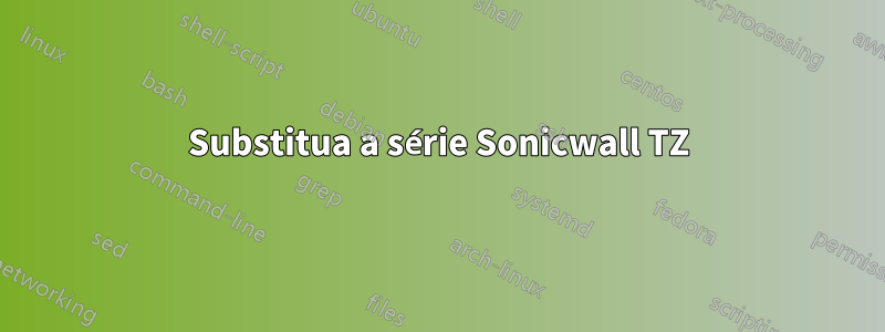 Substitua a série Sonicwall TZ