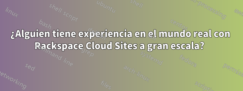 ¿Alguien tiene experiencia en el mundo real con Rackspace Cloud Sites a gran escala? 