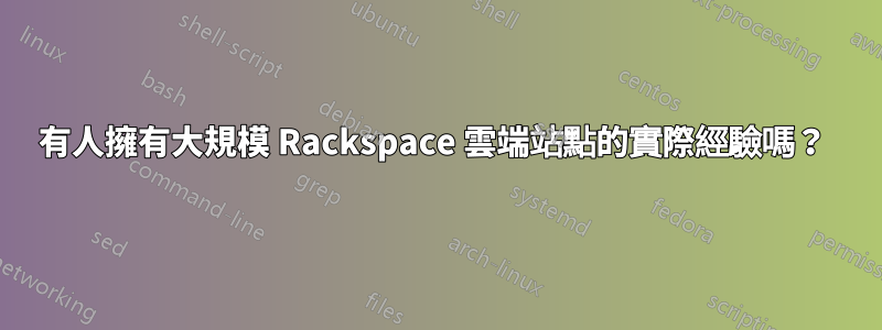 有人擁有大規模 Rackspace 雲端站點的實際經驗嗎？ 