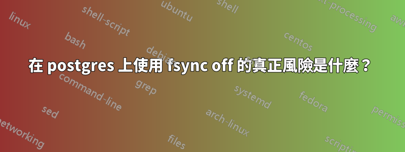 在 postgres 上使用 fsync off 的真正風險是什麼？