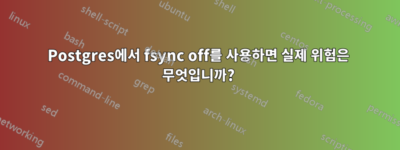 Postgres에서 fsync off를 사용하면 실제 위험은 무엇입니까?