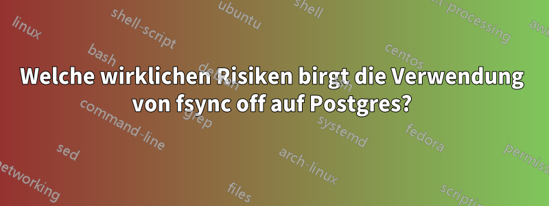 Welche wirklichen Risiken birgt die Verwendung von fsync off auf Postgres?