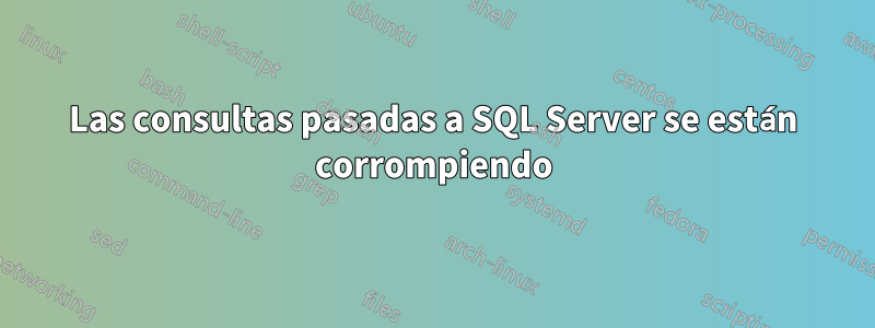 Las consultas pasadas a SQL Server se están corrompiendo