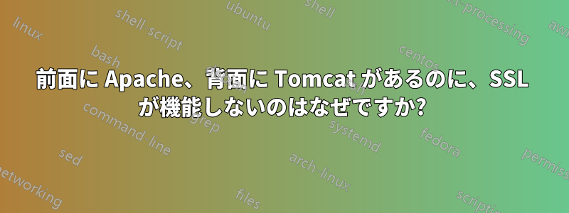 前面に Apache、背面に Tomcat があるのに、SSL が機能しないのはなぜですか?