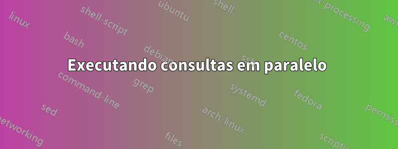 Executando consultas em paralelo