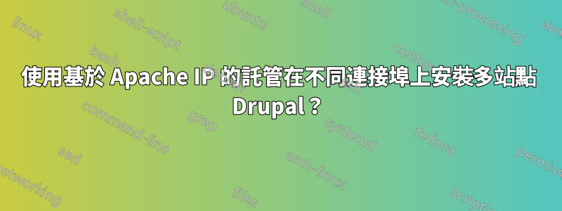 使用基於 Apache IP 的託管在不同連接埠上安裝多站點 Drupal？