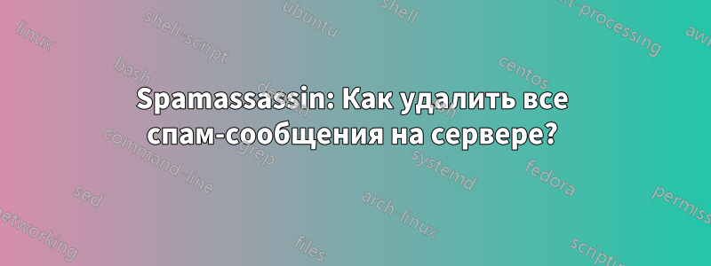 Spamassassin: Как удалить все спам-сообщения на сервере?