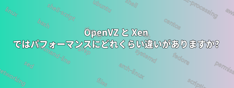 OpenVZ と Xen ではパフォーマンスにどれくらい違いがありますか?