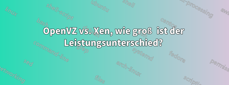 OpenVZ vs. Xen, wie groß ist der Leistungsunterschied?