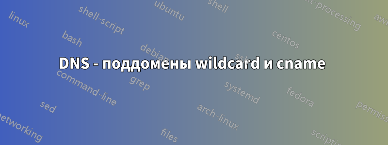 DNS - поддомены wildcard и cname