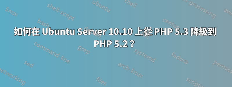 如何在 Ubuntu Server 10.10 上從 PHP 5.3 降級到 PHP 5.2？