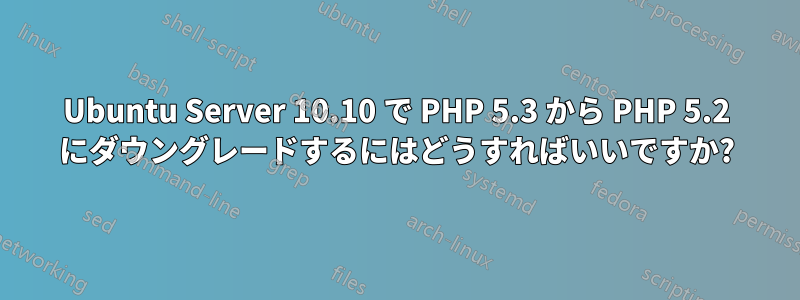 Ubuntu Server 10.10 で PHP 5.3 から PHP 5.2 にダウングレードするにはどうすればいいですか?