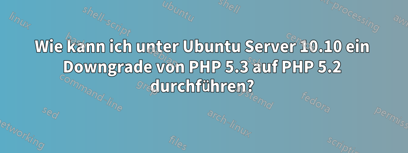 Wie kann ich unter Ubuntu Server 10.10 ein Downgrade von PHP 5.3 auf PHP 5.2 durchführen?