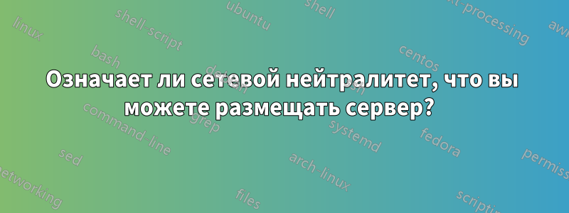 Означает ли сетевой нейтралитет, что вы можете размещать сервер? 