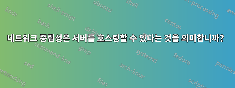 네트워크 중립성은 서버를 호스팅할 수 있다는 것을 의미합니까? 