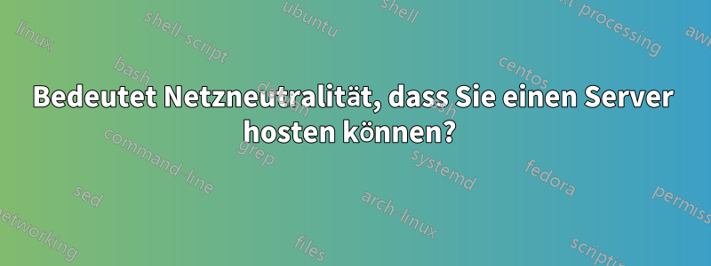 Bedeutet Netzneutralität, dass Sie einen Server hosten können? 