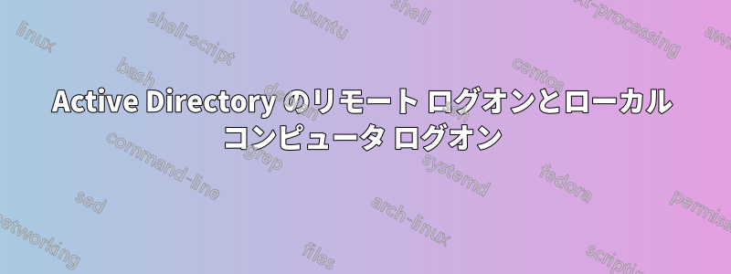 Active Directory のリモート ログオンとローカル コンピュータ ログオン