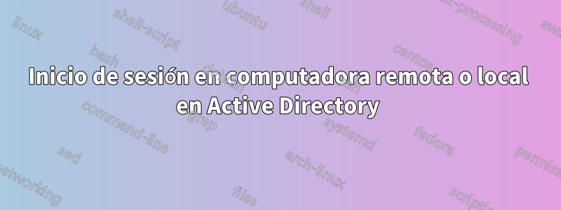 Inicio de sesión en computadora remota o local en Active Directory