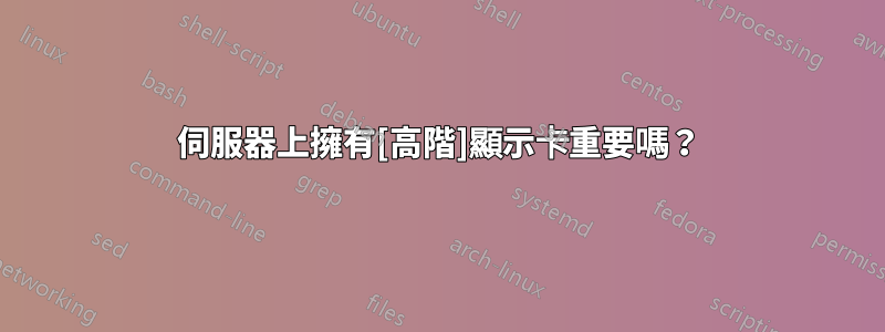 伺服器上擁有[高階]顯示卡重要嗎？