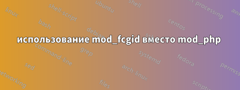 использование mod_fcgid вместо mod_php