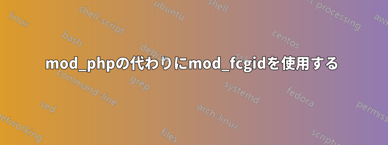 mod_phpの代わりにmod_fcgidを使用する