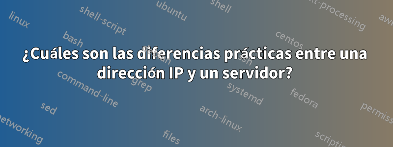 ¿Cuáles son las diferencias prácticas entre una dirección IP y un servidor?