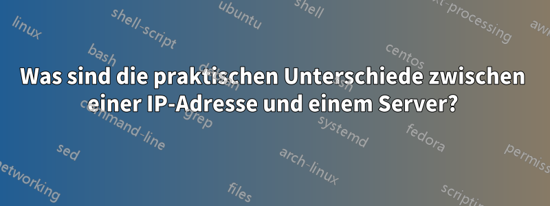 Was sind die praktischen Unterschiede zwischen einer IP-Adresse und einem Server?