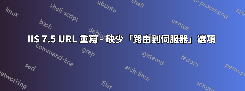 IIS 7.5 URL 重寫 - 缺少「路由到伺服器」選項